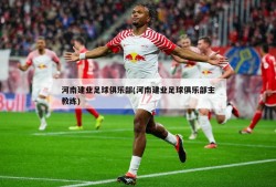 河南建业足球俱乐部(河南建业足球俱乐部主教练)