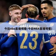 今日nba直播观看(今日NBA直播观看)