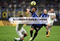 第二十届奥运会主办国家是(第二十界奥运会)