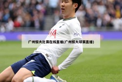 广州恒大比赛在线直播(广州恒大球赛直播)