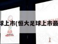 恒大足球上市(恒大足球上市最新进展)