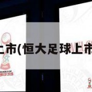 恒大足球上市(恒大足球上市最新进展)