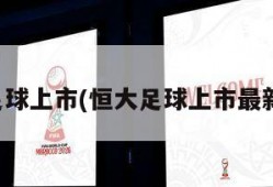 恒大足球上市(恒大足球上市最新进展)