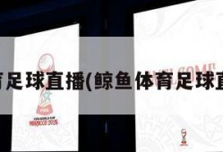 体育足球直播(鲸鱼体育足球直播)