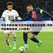 今日中超直播(今日中超直播在线观看_今天中超赛程安排_114体育)