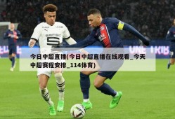 今日中超直播(今日中超直播在线观看_今天中超赛程安排_114体育)