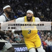 2022世界杯赛程表时间(2022年世界杯 赛程)