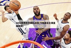 2002世界杯中国队战绩(今晚国足比赛直播视频)
