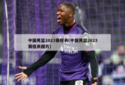 中国男篮2023赛程表(中国男篮2023赛程表图片)
