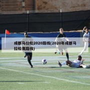 成都马拉松2020路线(2020年成都马拉松赛路线)