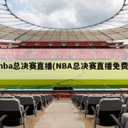 nba总决赛直播(NBA总决赛直播免费)