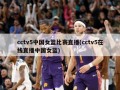 cctv5中国女篮比赛直播(cctv5在线直播中国女蓝)