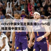 cctv5中国女篮比赛直播(cctv5在线直播中国女蓝)
