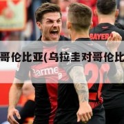 乌拉圭对哥伦比亚(乌拉圭对哥伦比亚比赛结果)