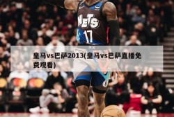 皇马vs巴萨2013(皇马vs巴萨直播免费观看)