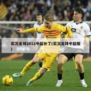 实况足球2012中超补丁(实况足球中超版)