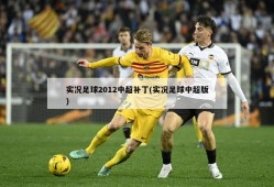 实况足球2012中超补丁(实况足球中超版)