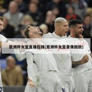 亚洲杯女篮直播在线(亚洲杯女篮录像回放)