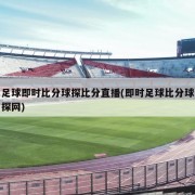 足球即时比分球探比分直播(即时足球比分球探网)