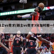 骑士vs奇才(骑士vs奇才3分加时那一场)