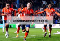 切尔西对利物浦(切尔西对利物浦直播)