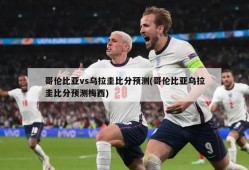 哥伦比亚vs乌拉圭比分预测(哥伦比亚乌拉圭比分预测梅西)