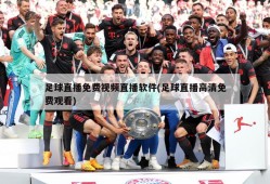 足球直播免费视频直播软件(足球直播高清免费观看)