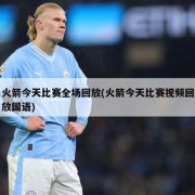 火箭今天比赛全场回放(火箭今天比赛视频回放国语)