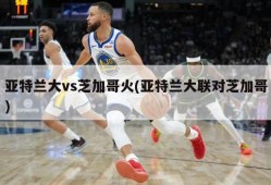 亚特兰大vs芝加哥火(亚特兰大联对芝加哥)