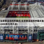 北京奥运会的开幕式(北京奥运会的开幕式是2008年几月几日)