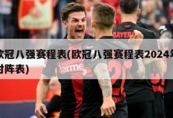 欧冠八强赛程表(欧冠八强赛程表2024年对阵表)