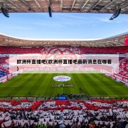 欧洲杯直播吧(欧洲杯直播吧最新消息在哪看)