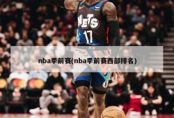 nba季前赛(nba季前赛西部排名)