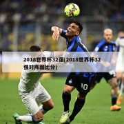 2018世界杯32强(2018世界杯32强对阵图比分)