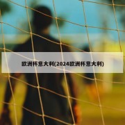 欧洲杯意大利(2024欧洲杯意大利)