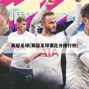 英超足球(英超足球赛比分排行榜)