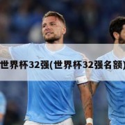 世界杯32强(世界杯32强名额)
