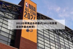 2012伦敦奥运会闭幕式(2012伦敦奥运会开幕式央视)