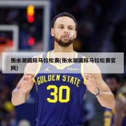 衡水湖国际马拉松赛(衡水湖国际马拉松赛官网)
