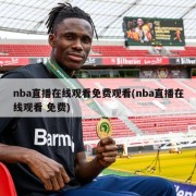 nba直播在线观看免费观看(nba直播在线观看 免费)