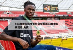 nba直播在线观看免费观看(nba直播在线观看 免费)