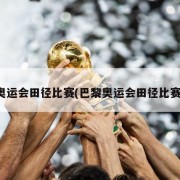 奥运会田径比赛(巴黎奥运会田径比赛)