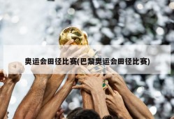奥运会田径比赛(巴黎奥运会田径比赛)