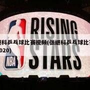 张继科乒乓球比赛视频(张继科乒乓球比赛视频2020)