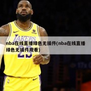 nba在线直播绿色无插件(nba在线直播绿色无插件观看)