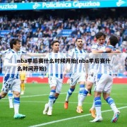 nba季后赛什么时候开始(nba季后赛什么时间开始)