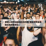 曼联vs利物浦直播在线观看(曼联利物浦直播在线观看地址)