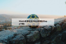90win足球比分(90vs足球比分app下载)