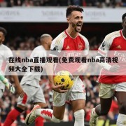 在线nba直播观看(免费观看nba高清视频大全下载)