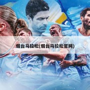 烟台马拉松(烟台马拉松官网)